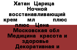 Хатан (Царица) - Ночной восстанавливающий крем, 50 мл.,    30 плюс,  40 плюс › Цена ­ 310 - Московская обл. Медицина, красота и здоровье » Декоративная и лечебная косметика   . Московская обл.